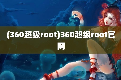 (360超级root)360超级root官网