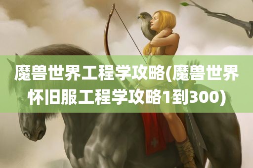 魔兽世界工程学攻略(魔兽世界怀旧服工程学攻略1到300)