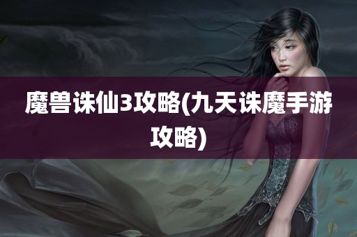 魔兽诛仙3攻略(九天诛魔手游攻略)