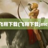 飞翔下载(飞翔下载jmc)