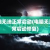 电脑无法正常启动(电脑无法正常启动修复)