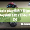 google play商店下载(googleplay商店下载了打不开怎么办)