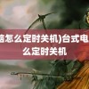 (电脑怎么定时关机)台式电脑怎么定时关机