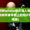 如何将iphone照片导入电脑(如何将苹果手机上的照片导入电脑)