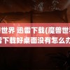 魔兽世界 迅雷下载(魔兽世界迅雷下载好桌面没有怎么办)