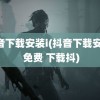 抖音下载安装i(抖音下载安装i 免费 下载抖)