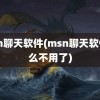 msn聊天软件(msn聊天软件怎么不用了)