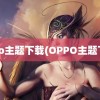 oppo主题下载(OPPO主题下载)