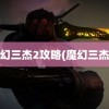 魔幻三杰2攻略(魔幻三杰3)