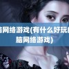 电脑网络游戏(有什么好玩的电脑网络游戏)