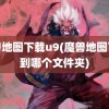 魔兽地图下载u9(魔兽地图下载到哪个文件夹)