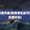 跳棋单机版(跳棋单机版可两个玩家对战)