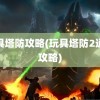 玩具塔防攻略(玩具塔防2通关攻略)