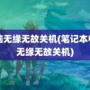 电脑无缘无故关机(笔记本电脑无缘无故关机)