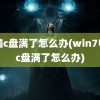 电脑c盘满了怎么办(win7电脑c盘满了怎么办)