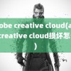 adobe creative cloud(adobe creative cloud损坏怎么办)