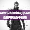 (ipad怎么连接电脑)ipad怎么连接电脑当手绘板