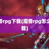 魔兽rpg下载(魔兽rpg怎么下载)