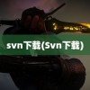 svn下载(Svn下载)