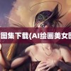 美女图集下载(AI绘画美女图集)