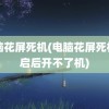 电脑花屏死机(电脑花屏死机重启后开不了机)