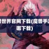 魔兽世界官网下载(魔兽手游在哪下载)