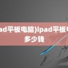 (ipad平板电脑)ipad平板电脑多少钱