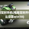 电脑定时开机(电脑定时开机怎么设置win10)