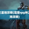 神之墓地攻略(魔兽rpg神之墓地攻略)