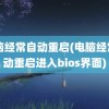 电脑经常自动重启(电脑经常自动重启进入bios界面)