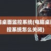 电脑桌面监控系统(电脑桌面监控系统怎么关闭)