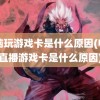 电脑玩游戏卡是什么原因(电脑直播游戏卡是什么原因)