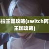 阿玛拉王国攻略(switch阿玛拉王国攻略)