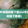 lol手游国际服下载(lol手游国际服下载器)