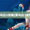 黑与白2攻略(黑与白1攻略)