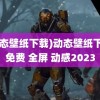 (动态壁纸下载)动态壁纸下载 免费 全屏 动感2023