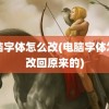 电脑字体怎么改(电脑字体怎么改回原来的)