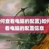 (如何查看电脑的配置)如何查看电脑的配置信息