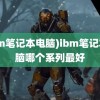 (ibm笔记本电脑)ibm笔记本电脑哪个系列最好