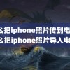 怎么把iphone照片传到电脑(怎么把iphone照片导入电脑)