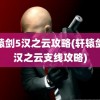 轩辕剑5汉之云攻略(轩辕剑之汉之云支线攻略)