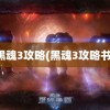 黑魂3攻略(黑魂3攻略书)