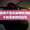 (电脑搜不到无线网络)电脑搜不到无线网络信号