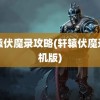 轩辕伏魔录攻略(轩辕伏魔录手机版)