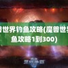 魔兽世界钓鱼攻略(魔兽世界钓鱼攻略1到300)