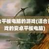 适合平板电脑的游戏(适合打游戏的安卓平板电脑)