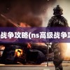 高级战争攻略(ns高级战争攻略)