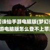 梦幻诛仙手游电脑版(梦幻诛仙手游电脑版怎么登不上苹果)