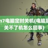 win7电脑定时关机(电脑总是关不了机怎么回事)