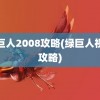 绿巨人2008攻略(绿巨人视频攻略)